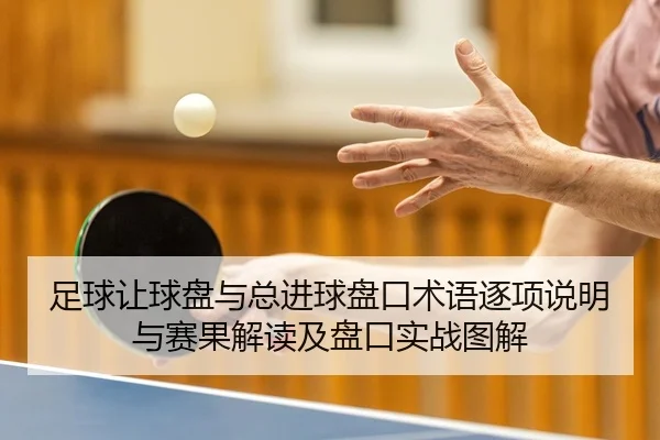 足球让球盘与总进球盘口术语逐项说明与赛果解读及盘口实战图解