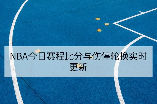 NBA今日赛程比分与伤停轮换实时更新