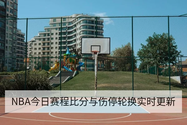 NBA今日赛程比分与伤停轮换实时更新