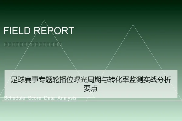 足球赛事专题轮播位曝光周期与转化率监测实战分析要点