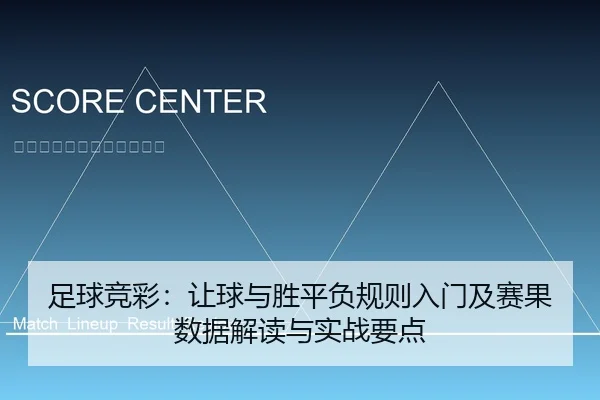 足球竞彩：让球与胜平负规则入门及赛果数据解读与实战要点